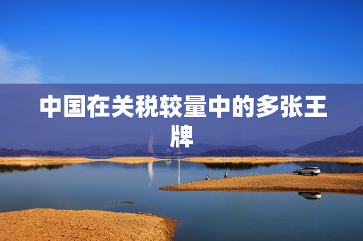 中国在关税较量中的多张王牌