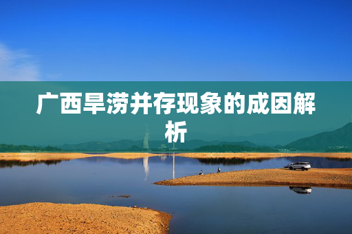 广西旱涝并存现象的成因解析