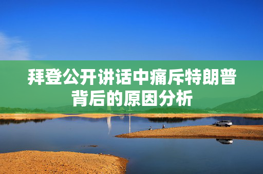 拜登公开讲话中痛斥特朗普背后的原因分析
