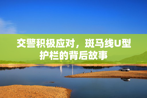 交警积极应对，斑马线U型护栏的背后故事