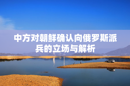 中方对朝鲜确认向俄罗斯派兵的立场与解析